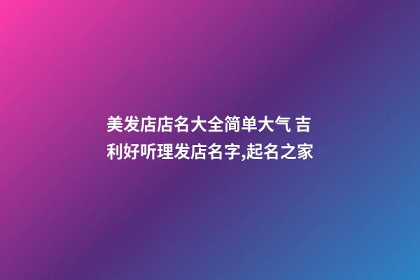 美发店店名大全简单大气 吉利好听理发店名字,起名之家-第1张-店铺起名-玄机派